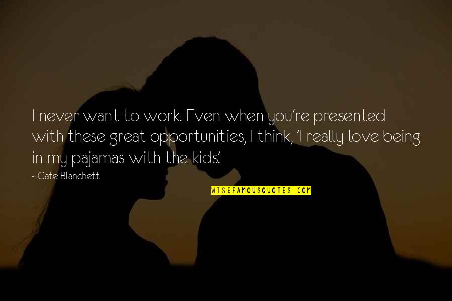 I Love Being With You Quotes By Cate Blanchett: I never want to work. Even when you're I Love Being With You Quotes By Cate Blanchett: I never want to work. Even when you're