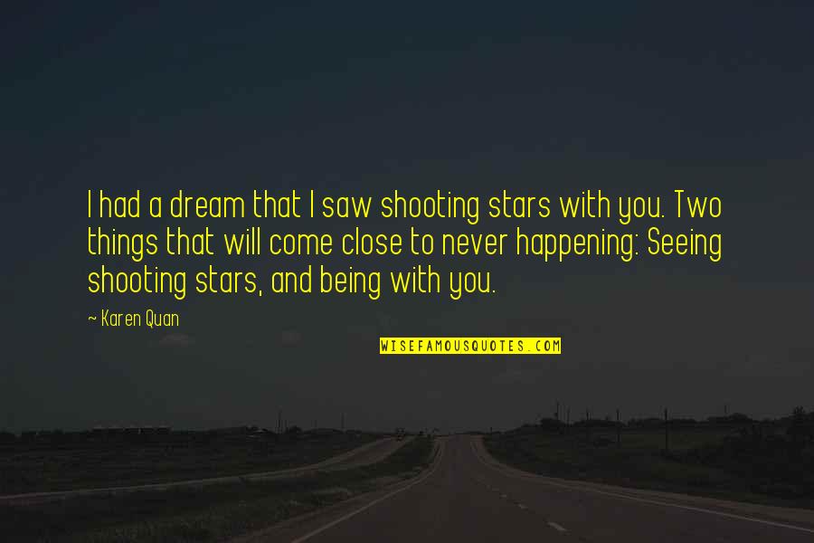 I Love Being With You Quotes By Karen Quan: I had a dream that I saw shooting I Love Being With You Quotes By Karen Quan: I had a dream that I saw shooting
