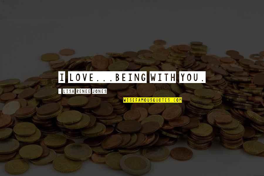 I Love Being With You Quotes By Lisa Renee Jones: I love...being with you. I Love Being With You Quotes By Lisa Renee Jones: I love...being with you.