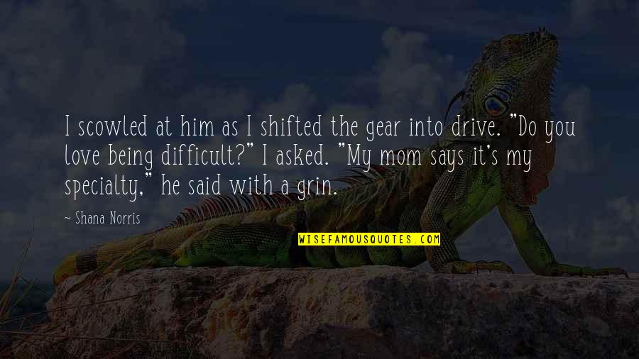 I Love Being With You Quotes By Shana Norris: I scowled at him as I shifted the I Love Being With You Quotes By Shana Norris: I scowled at him as I shifted the