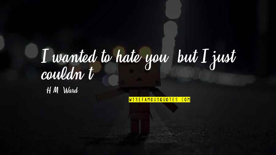 I Love But Hate You Quotes By H.M. Ward: I wanted to hate you, but I just