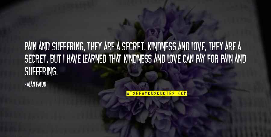 I Love But Quotes By Alan Paton: Pain and suffering, they are a secret. Kindness