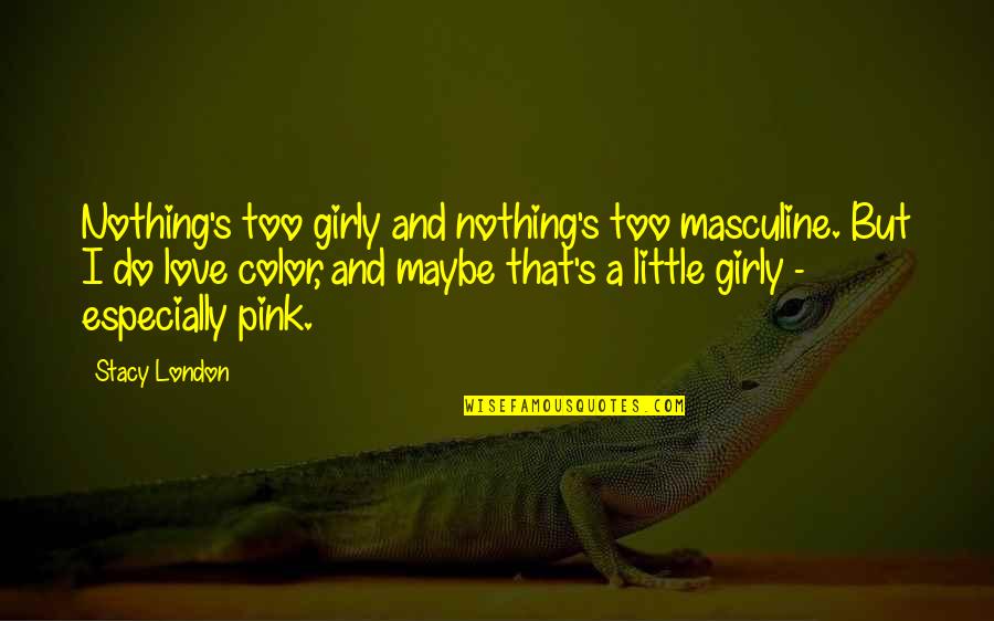 I Love But Quotes By Stacy London: Nothing's too girly and nothing's too masculine. But