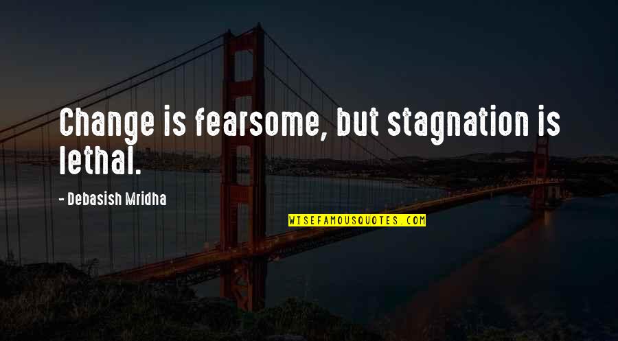 I Love Cape Town Quotes By Debasish Mridha: Change is fearsome, but stagnation is lethal.