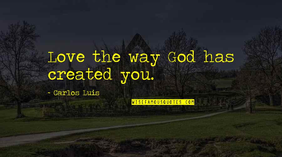 I Love Carlos Quotes By Carlos Luis: Love the way God has created you. I Love Carlos Quotes By Carlos Luis: Love the way God has created you.