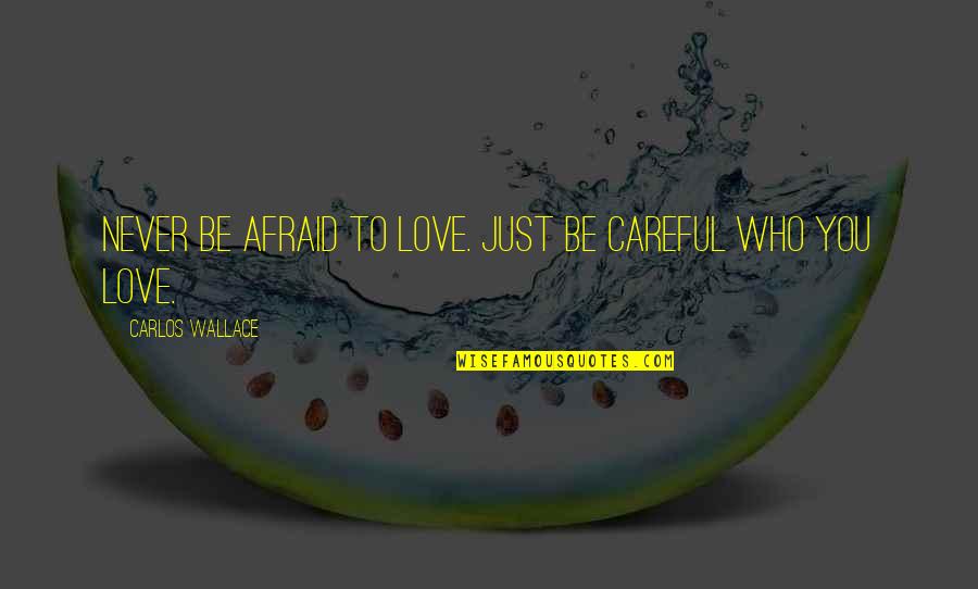 I Love Carlos Quotes By Carlos Wallace: Never be afraid to love. Just be careful I Love Carlos Quotes By Carlos Wallace: Never be afraid to love. Just be careful