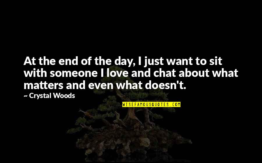 I Love Chatting With You Quotes By Crystal Woods: At the end of the day, I just I Love Chatting With You Quotes By Crystal Woods: At the end of the day, I just