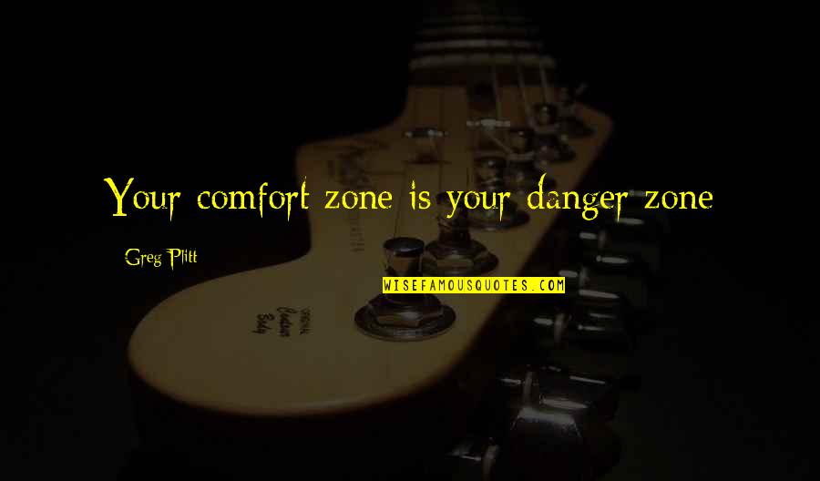 I Love Chatting With You Quotes By Greg Plitt: Your comfort zone is your danger zone I Love Chatting With You Quotes By Greg Plitt: Your comfort zone is your danger zone