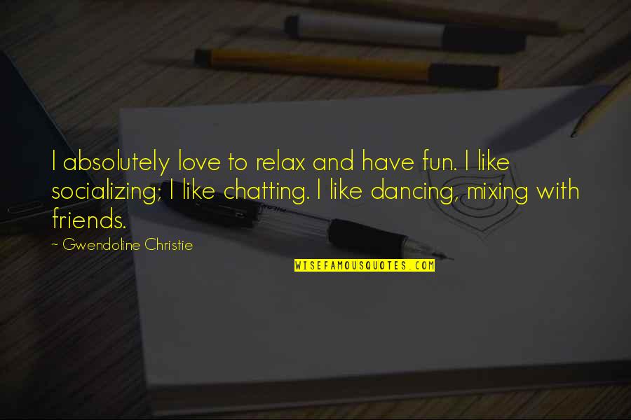 I Love Chatting With You Quotes By Gwendoline Christie: I absolutely love to relax and have fun. I Love Chatting With You Quotes By Gwendoline Christie: I absolutely love to relax and have fun.