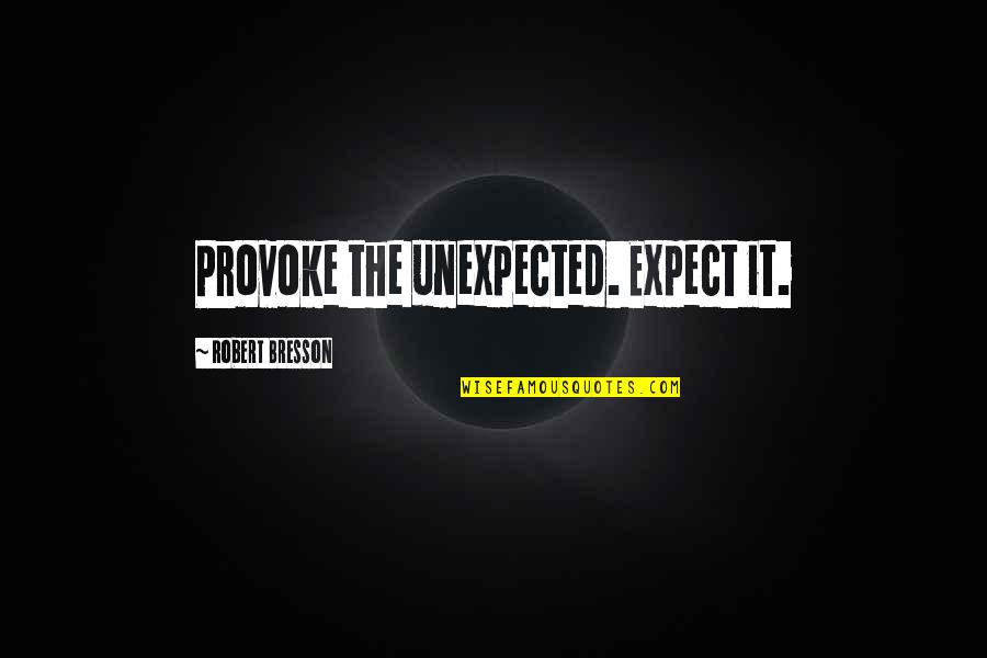 I Love Chatting With You Quotes By Robert Bresson: Provoke the unexpected. Expect it. I Love Chatting With You Quotes By Robert Bresson: Provoke the unexpected. Expect it.