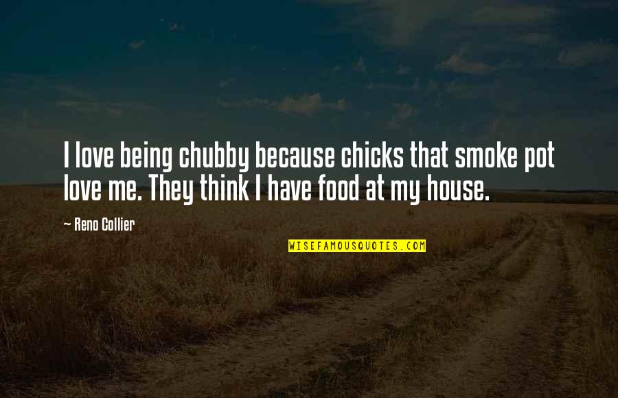 I Love Chubby Quotes By Reno Collier: I love being chubby because chicks that smoke