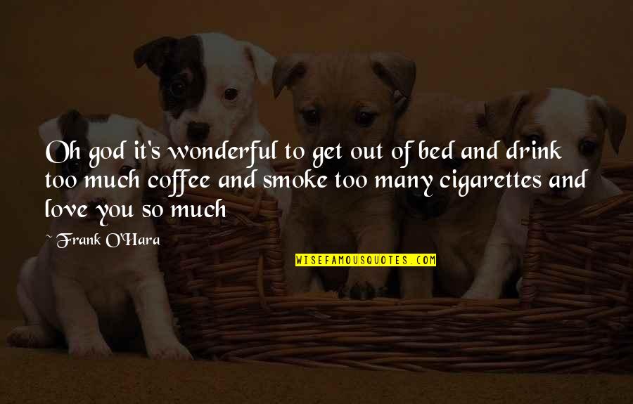 I Love Cigarettes Quotes By Frank O'Hara: Oh god it's wonderful to get out of