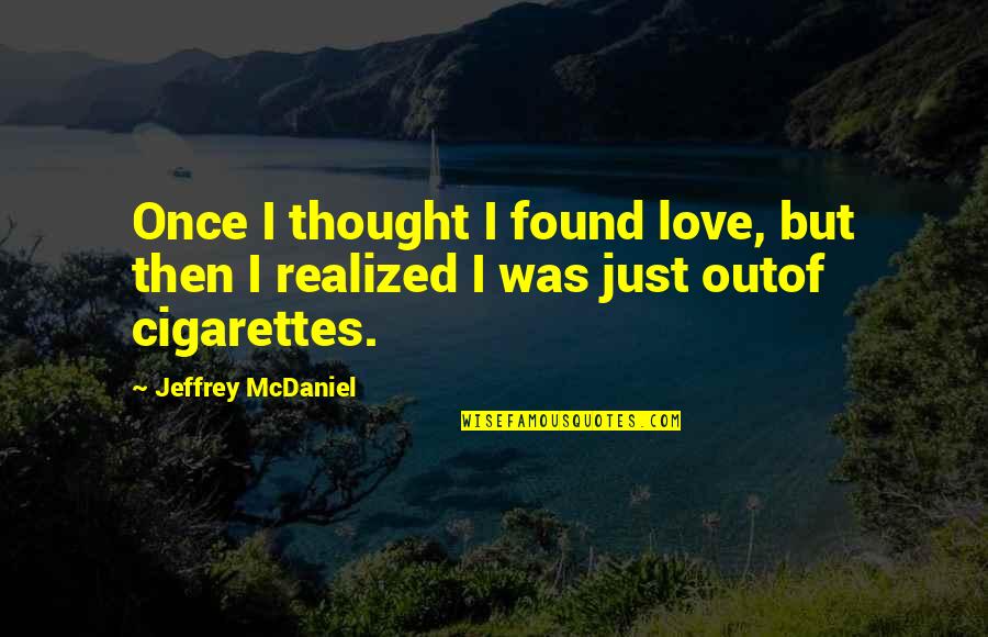 I Love Cigarettes Quotes By Jeffrey McDaniel: Once I thought I found love, but then