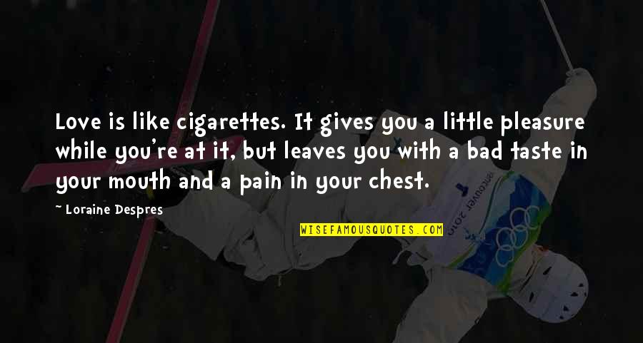 I Love Cigarettes Quotes By Loraine Despres: Love is like cigarettes. It gives you a