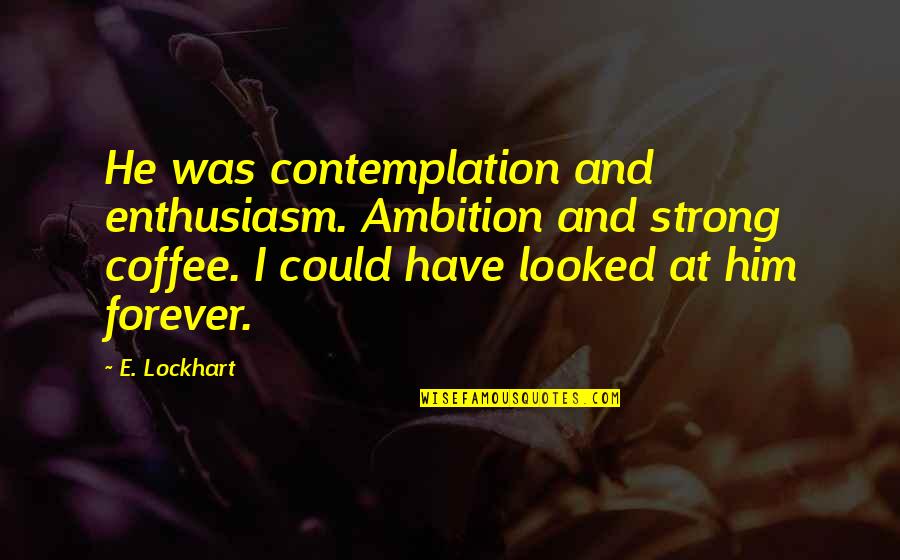I Love Coffee Quotes By E. Lockhart: He was contemplation and enthusiasm. Ambition and strong