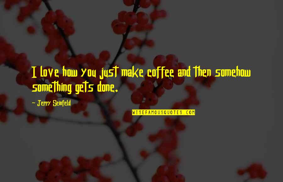 I Love Coffee Quotes By Jerry Seinfeld: I love how you just make coffee and