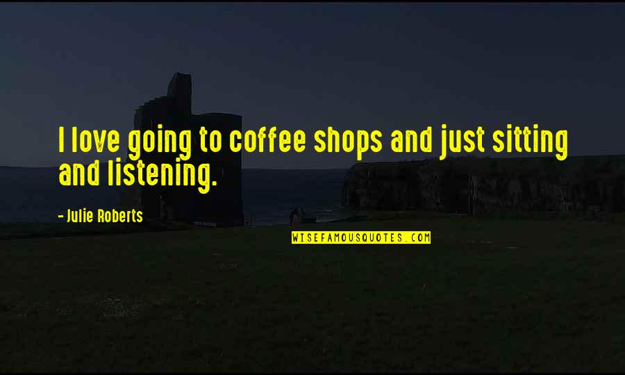 I Love Coffee Quotes By Julie Roberts: I love going to coffee shops and just