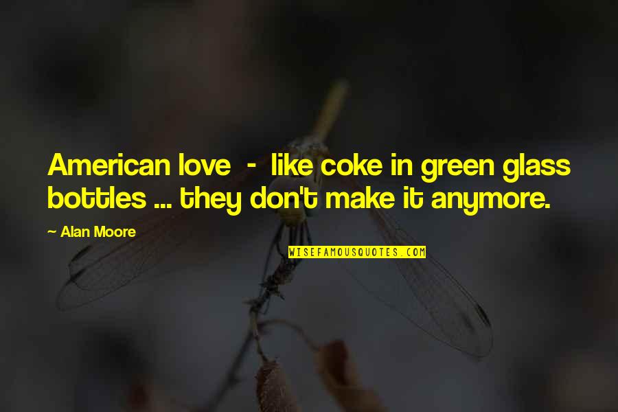 I Love Coke Quotes By Alan Moore: American love - like coke in green glass