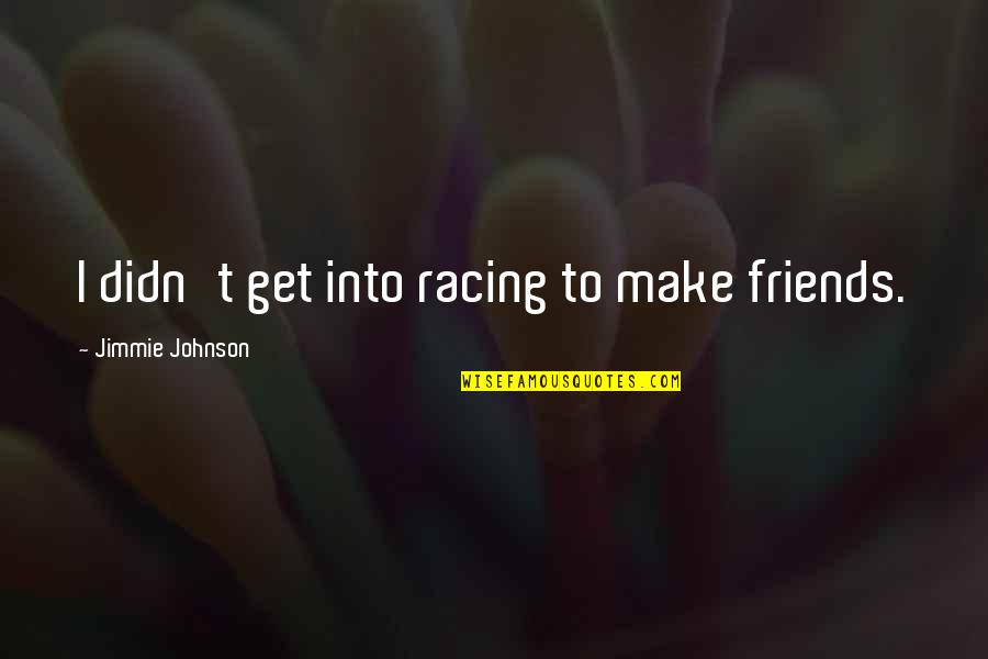 I Love Color Green Quotes By Jimmie Johnson: I didn't get into racing to make friends.