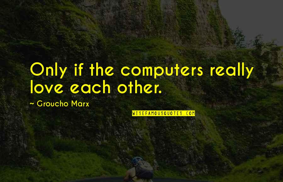 I Love Computers Quotes By Groucho Marx: Only if the computers really love each other.