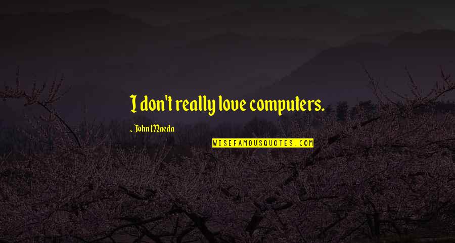 I Love Computers Quotes By John Maeda: I don't really love computers.