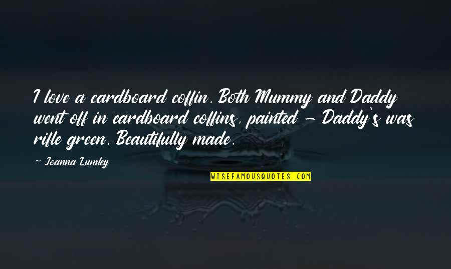 I Love Daddy Quotes By Joanna Lumley: I love a cardboard coffin. Both Mummy and I Love Daddy Quotes By Joanna Lumley: I love a cardboard coffin. Both Mummy and