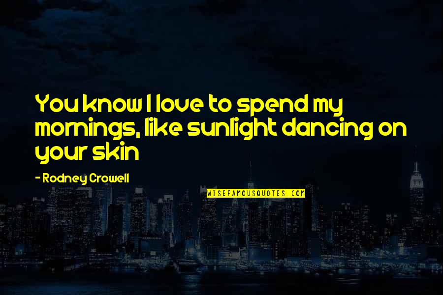 I Love Dancing With You Quotes By Rodney Crowell: You know I love to spend my mornings,
