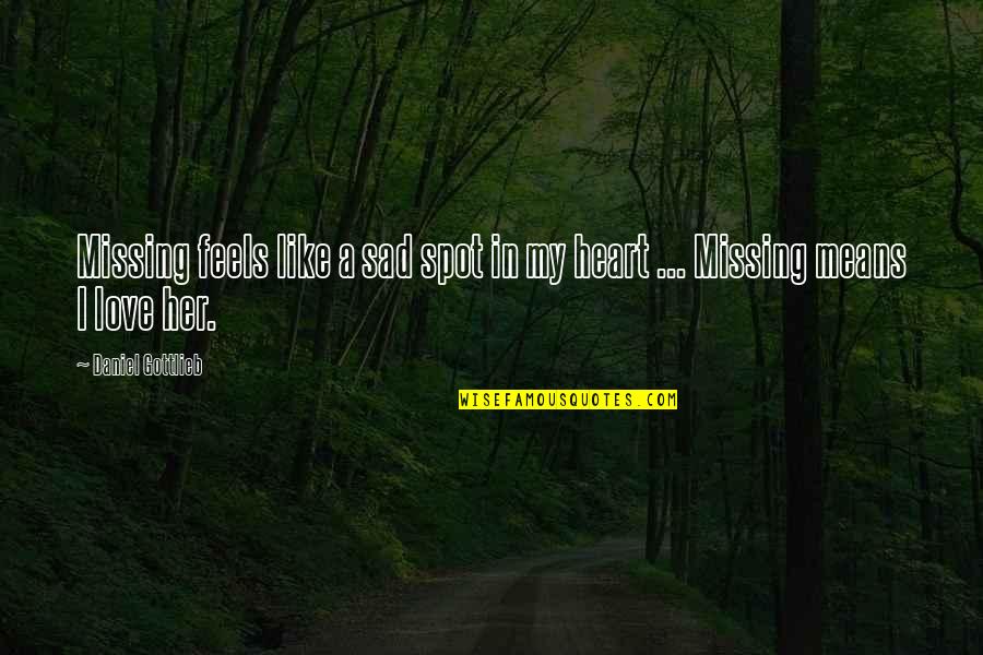 I Love Daniel Quotes By Daniel Gottlieb: Missing feels like a sad spot in my I Love Daniel Quotes By Daniel Gottlieb: Missing feels like a sad spot in my