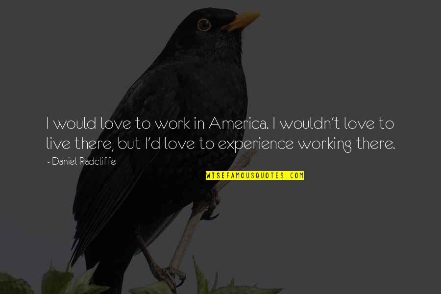 I Love Daniel Radcliffe Quotes By Daniel Radcliffe: I would love to work in America. I
