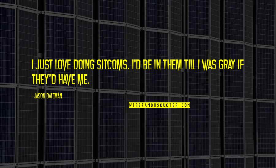 I Love Doing Me Quotes By Jason Bateman: I just love doing sitcoms. I'd be in