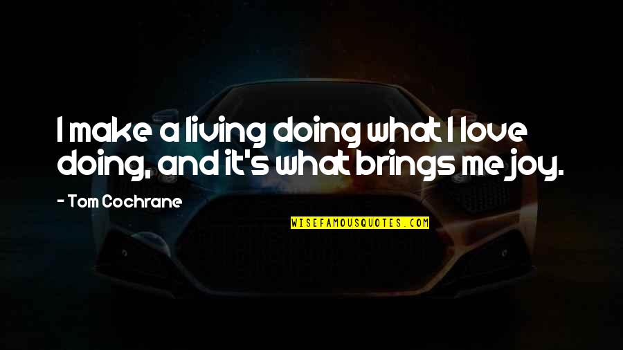 I Love Doing Me Quotes By Tom Cochrane: I make a living doing what I love