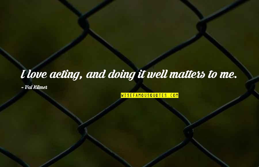 I Love Doing Me Quotes By Val Kilmer: I love acting, and doing it well matters