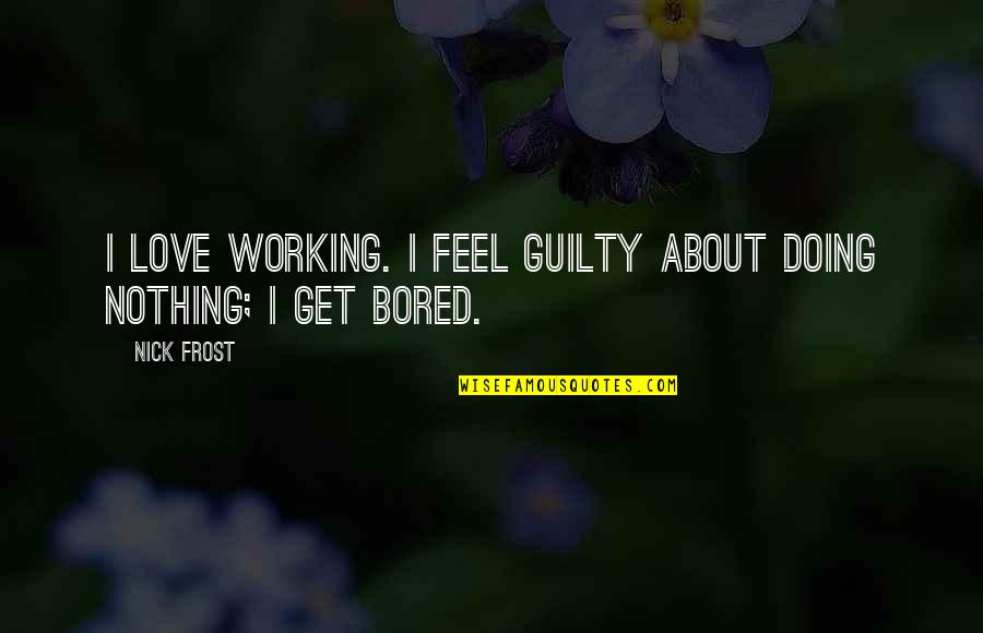 I Love Doing Nothing Quotes By Nick Frost: I love working. I feel guilty about doing