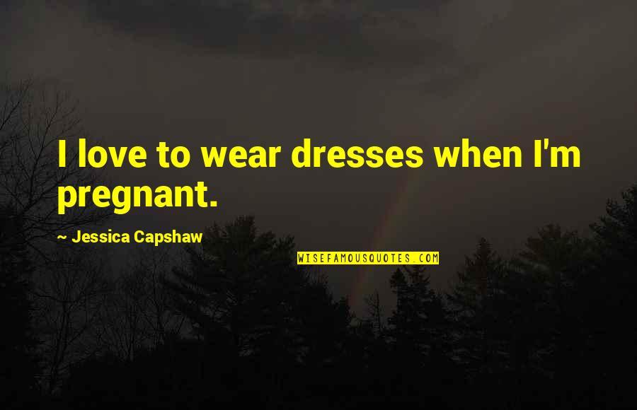 I Love Dresses Quotes By Jessica Capshaw: I love to wear dresses when I'm pregnant.