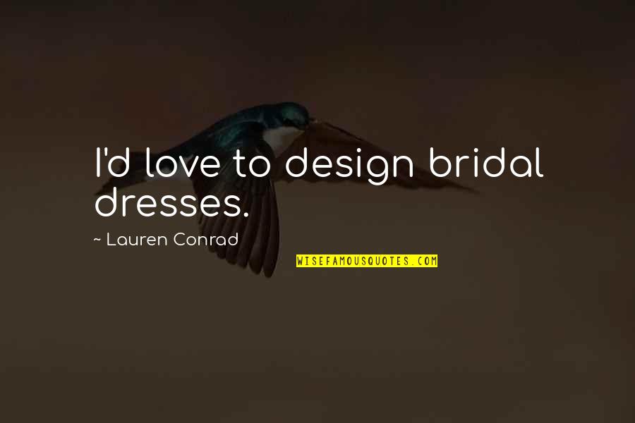 I Love Dresses Quotes By Lauren Conrad: I'd love to design bridal dresses.