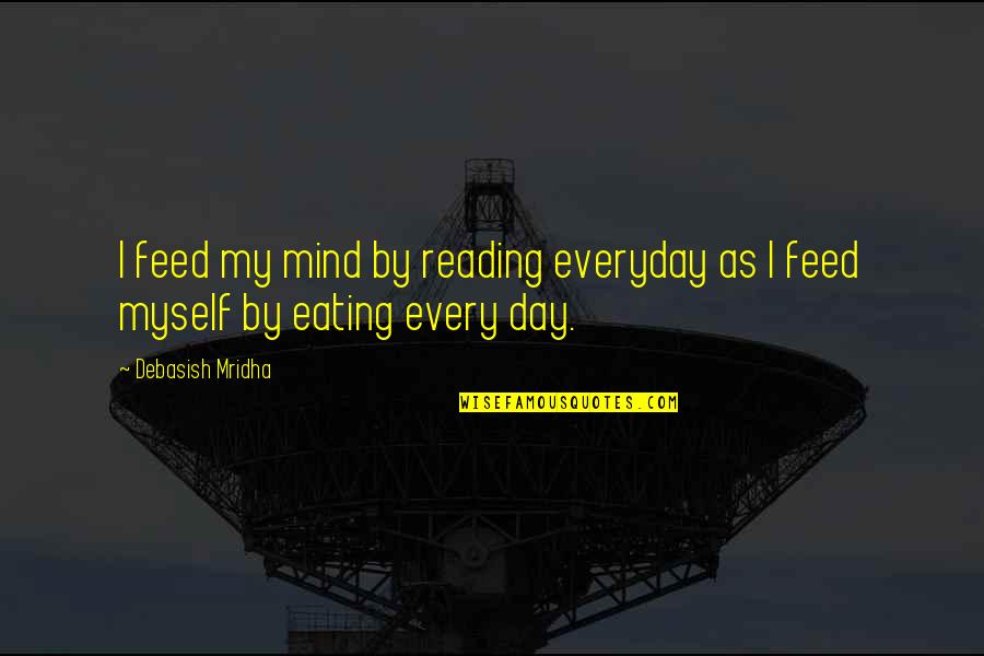 I Love Eating Quotes By Debasish Mridha: I feed my mind by reading everyday as I Love Eating Quotes By Debasish Mridha: I feed my mind by reading everyday as