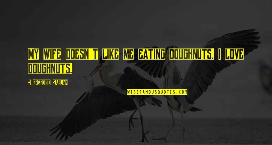 I Love Eating Quotes By Gregorio Sablan: My wife doesn't like me eating doughnuts. I
