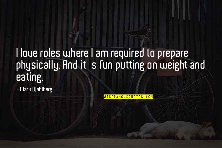 I Love Eating Quotes By Mark Wahlberg: I love roles where I am required to