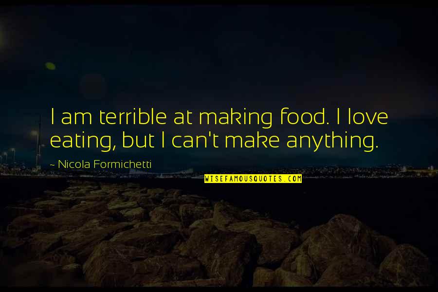 I Love Eating Quotes By Nicola Formichetti: I am terrible at making food. I love