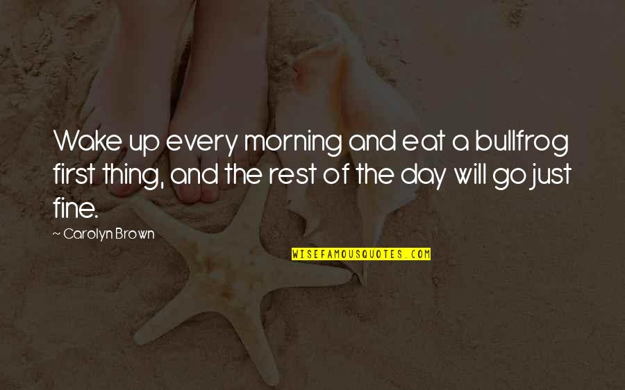 I Love Everything About Me Quotes By Carolyn Brown: Wake up every morning and eat a bullfrog