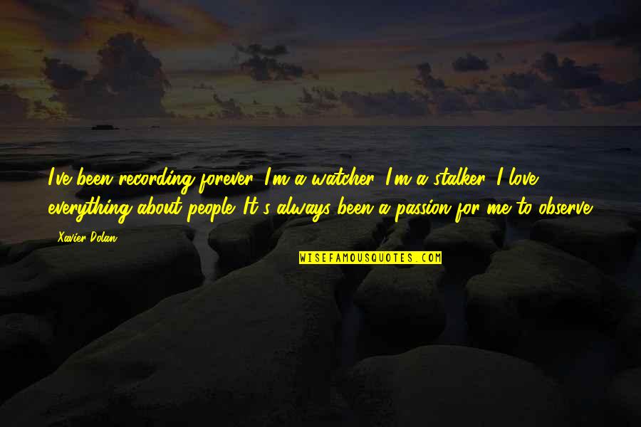 I Love Everything About Me Quotes By Xavier Dolan: I've been recording forever. I'm a watcher. I'm