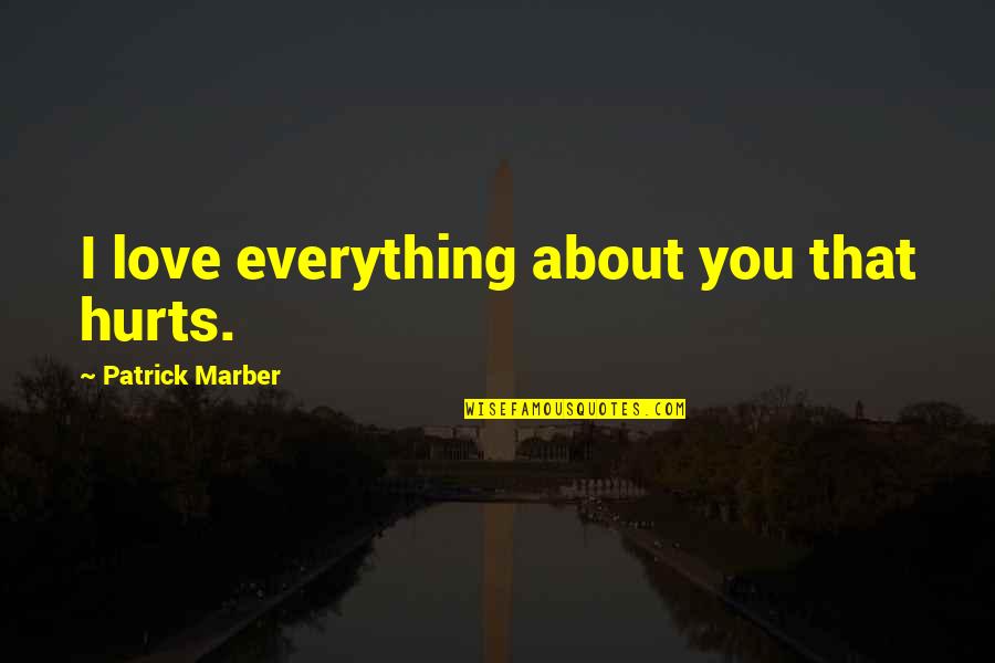 I Love Everything About You Quotes By Patrick Marber: I love everything about you that hurts. I Love Everything About You Quotes By Patrick Marber: I love everything about you that hurts.
