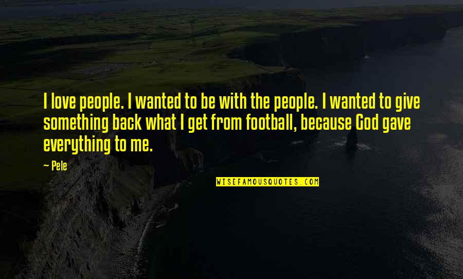 I Love Football Quotes By Pele: I love people. I wanted to be with