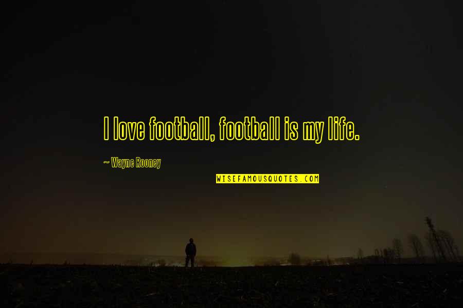 I Love Football Quotes By Wayne Rooney: I love football, football is my life.
