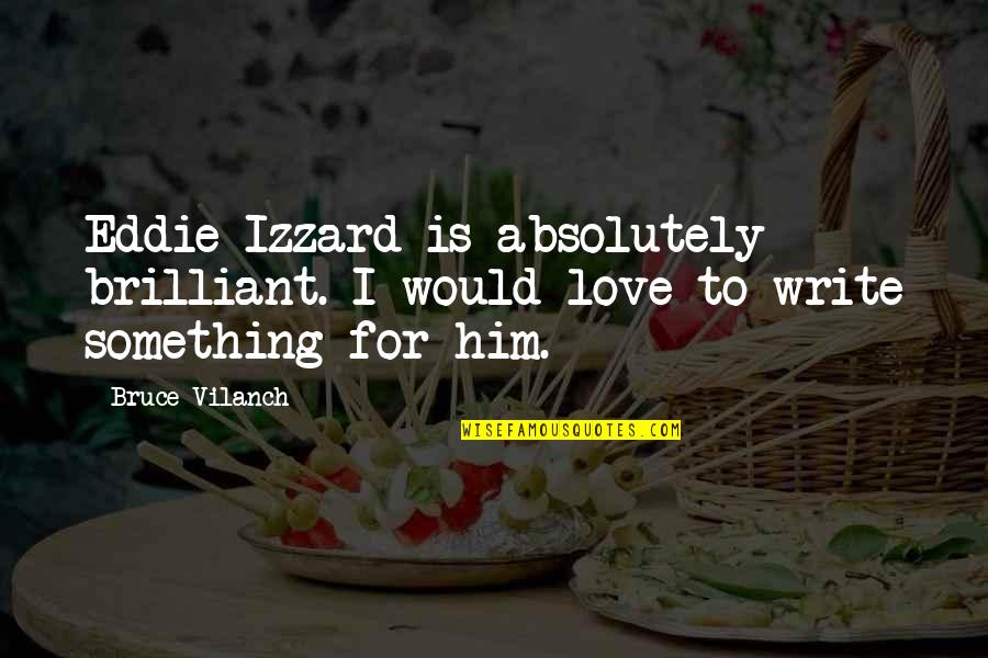 I Love For Him Quotes By Bruce Vilanch: Eddie Izzard is absolutely brilliant. I would love