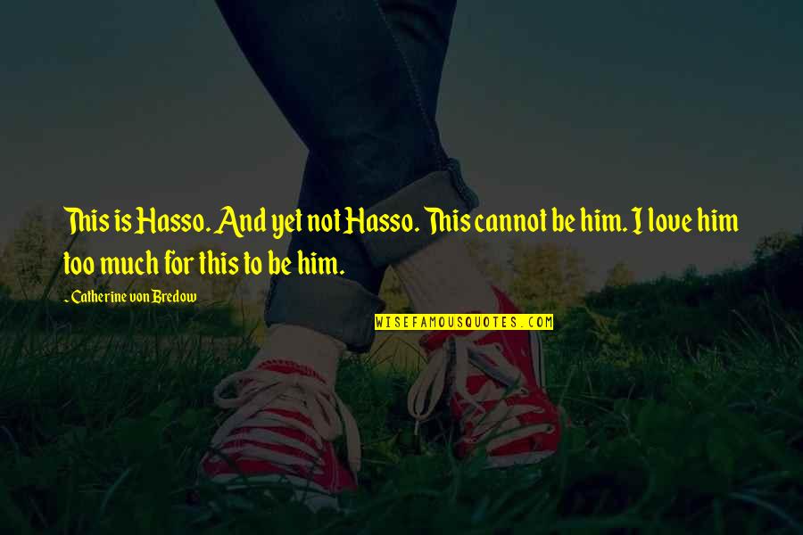 I Love For Him Quotes By Catherine Von Bredow: This is Hasso. And yet not Hasso. This