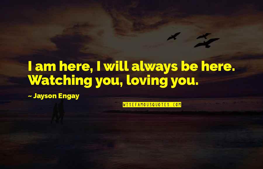 I Love For Him Quotes By Jayson Engay: I am here, I will always be here.