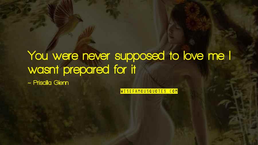 I Love For You Quotes By Priscilla Glenn: You were never supposed to love me. I
