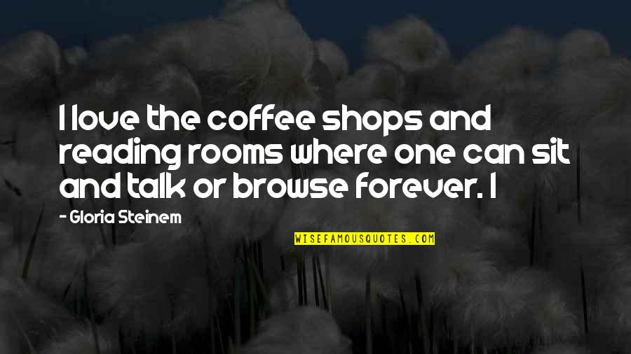 I Love Forever Quotes By Gloria Steinem: I love the coffee shops and reading rooms I Love Forever Quotes By Gloria Steinem: I love the coffee shops and reading rooms