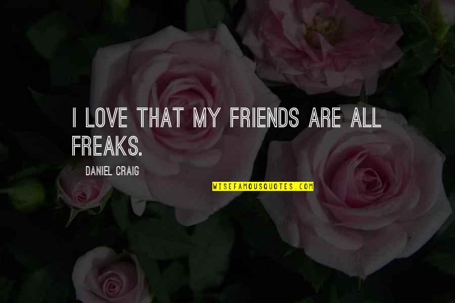 I Love Freaks Quotes By Daniel Craig: I love that my friends are all freaks.